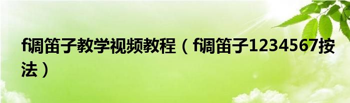f调笛子教学视频教程（f调笛子1234567按法）