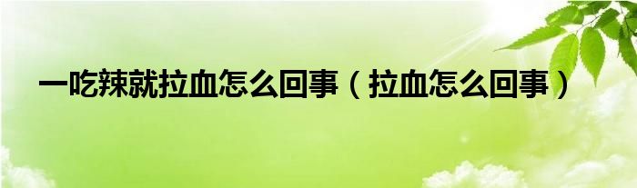 一吃辣就拉血怎么回事（拉血怎么回事）