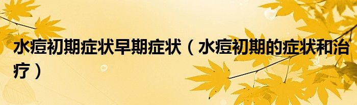 水痘初期症状早期症状（水痘初期的症状和治疗）