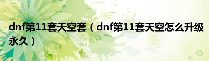 dnf第11套天空套（dnf第11套天空怎么升级永久）
