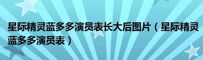 星际精灵蓝多多演员表长大后图片（星际精灵蓝多多演员表）