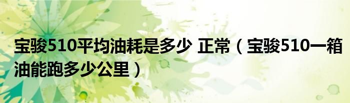 宝骏510平均油耗是多少 正常（宝骏510一箱油能跑多少公里）