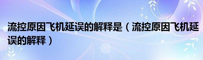 流控原因飞机延误的解释是（流控原因飞机延误的解释）