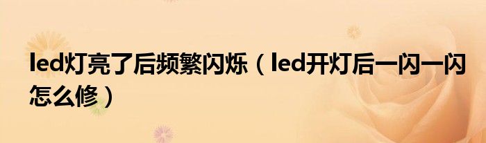 led灯亮了后频繁闪烁（led开灯后一闪一闪怎么修）