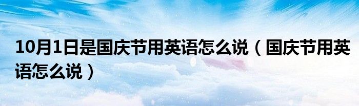 10月1日是国庆节用英语怎么说（国庆节用英语怎么说）