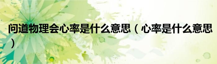 问道物理会心率是什么意思（心率是什么意思）