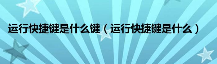 运行快捷键是什么键（运行快捷键是什么）