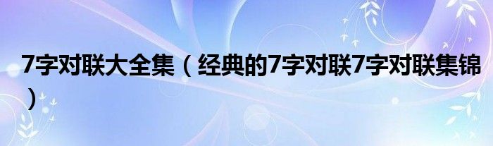 7字对联大全集（经典的7字对联7字对联集锦）