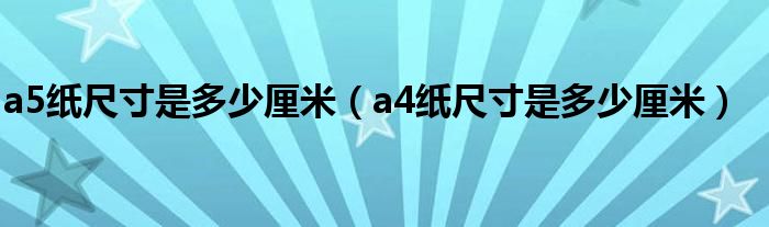 a5纸尺寸是多少厘米（a4纸尺寸是多少厘米）