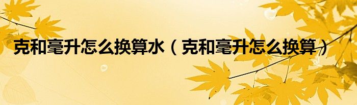 克和毫升怎么换算水（克和毫升怎么换算）