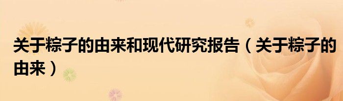 关于粽子的由来和现代研究报告（关于粽子的由来）
