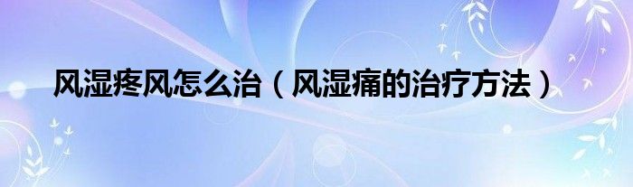 风湿疼风怎么治（风湿痛的治疗方法）