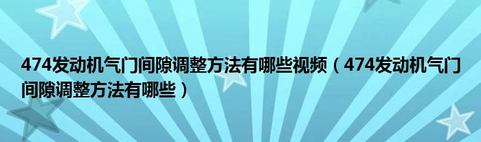 474发动机气门间隙调整方法有哪些视频（474发动机气门间隙调整方法有哪些）