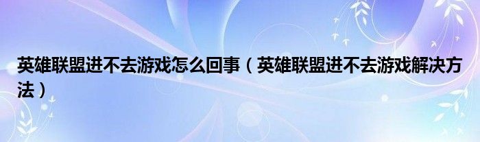英雄联盟进不去游戏怎么回事（英雄联盟进不去游戏解决方法）