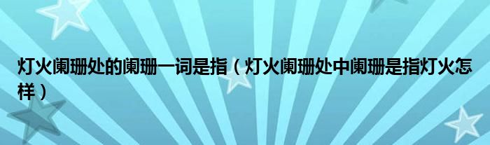 灯火阑珊处的阑珊一词是指（灯火阑珊处中阑珊是指灯火怎样）