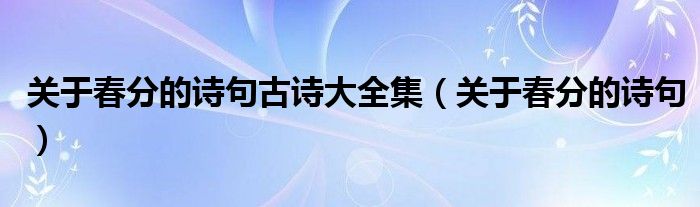 关于春分的诗句古诗大全集（关于春分的诗句）