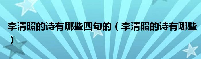 李清照的诗有哪些四句的（李清照的诗有哪些）