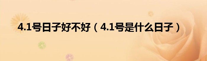 4.1号日子好不好（4.1号是什么日子）