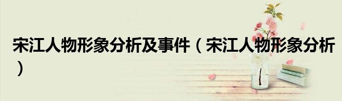 宋江人物形象分析及事件（宋江人物形象分析）