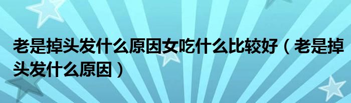 老是掉头发什么原因女吃什么比较好（老是掉头发什么原因）