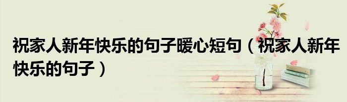 祝家人新年快乐的句子暖心短句（祝家人新年快乐的句子）