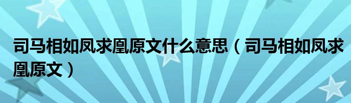 司马相如凤求凰原文什么意思（司马相如凤求凰原文）