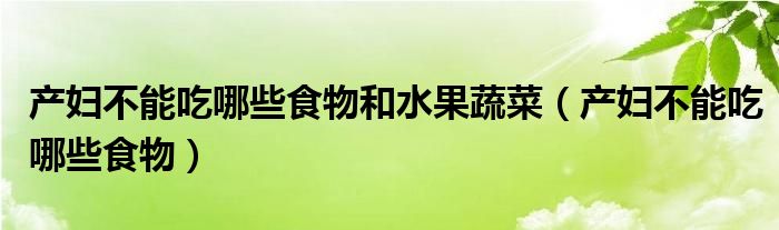 产妇不能吃哪些食物和水果蔬菜（产妇不能吃哪些食物）