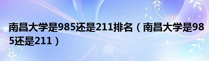 南昌大学是985还是211排名（南昌大学是985还是211）