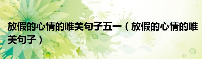 放假的心情的唯美句子五一（放假的心情的唯美句子）
