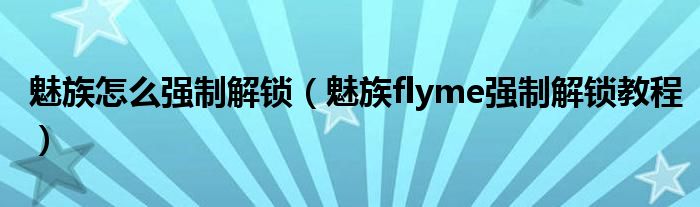 魅族怎么强制解锁（魅族flyme强制解锁教程）
