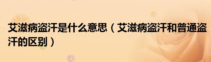 艾滋病盗汗是什么意思（艾滋病盗汗和普通盗汗的区别）