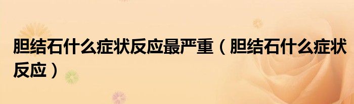 胆结石什么症状反应最严重（胆结石什么症状反应）