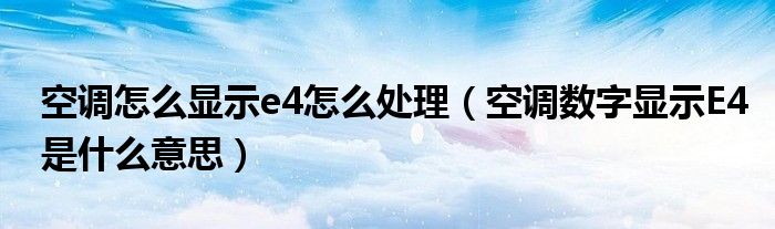 空调怎么显示e4怎么处理（空调数字显示E4是什么意思）