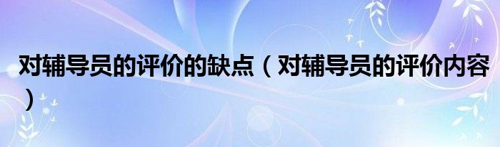对辅导员的评价的缺点（对辅导员的评价内容）