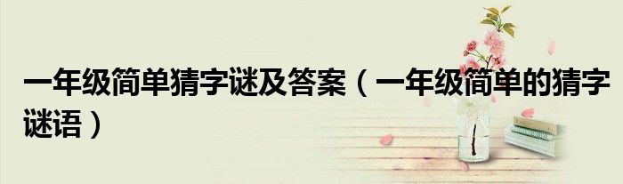一年级简单猜字谜及答案（一年级简单的猜字谜语）
