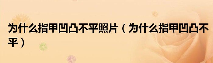为什么指甲凹凸不平照片（为什么指甲凹凸不平）