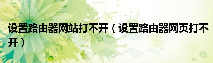 设置路由器网站打不开（设置路由器网页打不开）