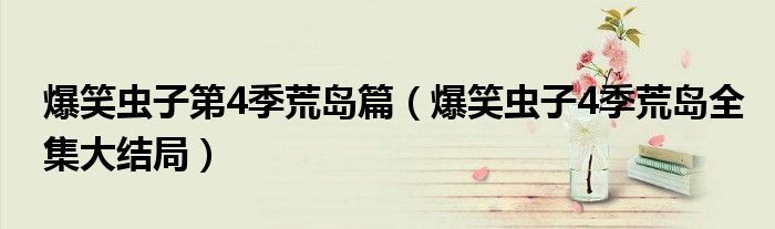 爆笑虫子第4季荒岛篇（爆笑虫子4季荒岛全集大结局）
