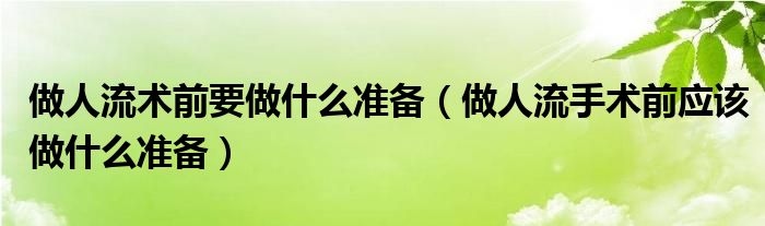 做人流术前要做什么准备（做人流手术前应该做什么准备）