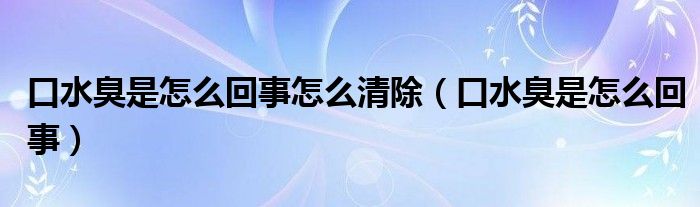 口水臭是怎么回事怎么清除（口水臭是怎么回事）