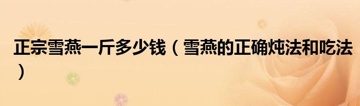 正宗雪燕一斤多少钱（雪燕的正确炖法和吃法）