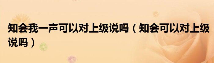 知会我一声可以对上级说吗（知会可以对上级说吗）