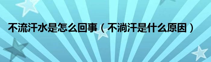 不流汗水是怎么回事（不淌汗是什么原因）