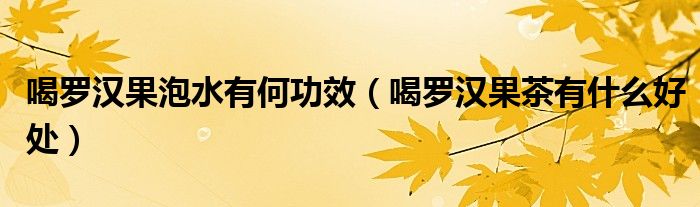 喝罗汉果泡水有何功效（喝罗汉果茶有什么好处）
