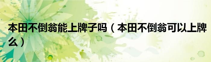 本田不倒翁能上牌子吗（本田不倒翁可以上牌么）