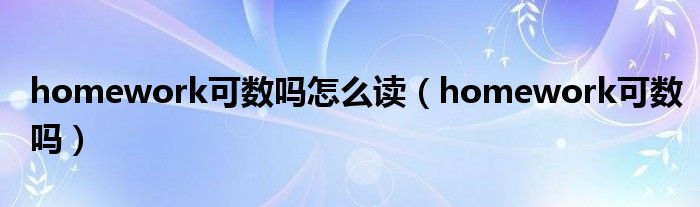 homework可数吗怎么读（homework可数吗）
