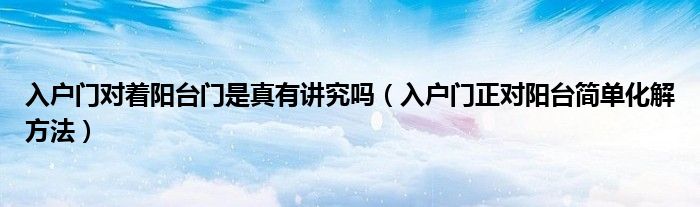入户门对着阳台门是真有讲究吗（入户门正对阳台简单化解方法）