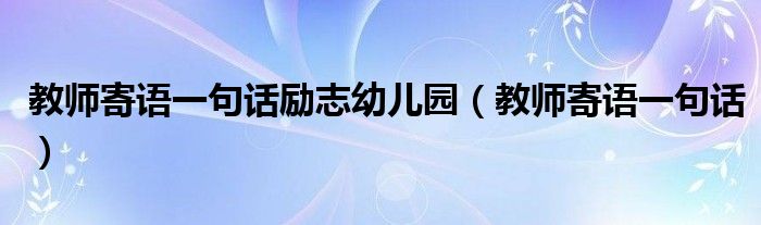 教师寄语一句话励志幼儿园（教师寄语一句话）