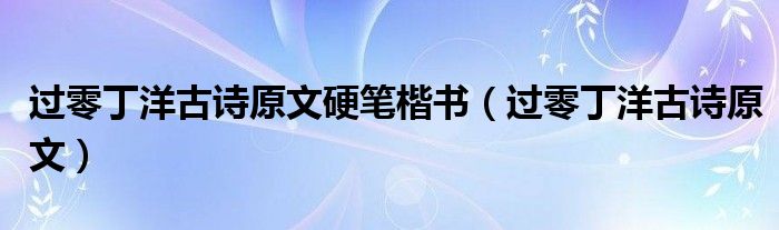 过零丁洋古诗原文硬笔楷书（过零丁洋古诗原文）