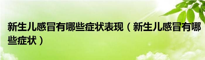 新生儿感冒有哪些症状表现（新生儿感冒有哪些症状）